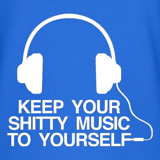 Keep Your Shitty Music To Yourself t-shirts
